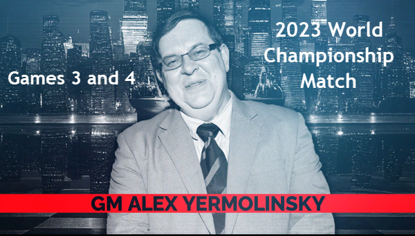 GM Yermolinsky recaps Games 3 and 4 of the 2023 World Chess Championahip Match